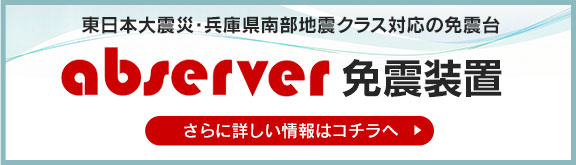 東日本大震災・兵庫県南部地震クラス対応の免震台abserver免震装置HPへ